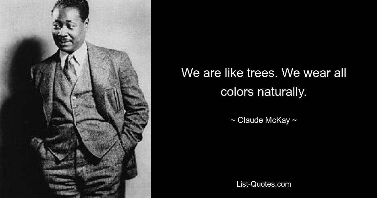 We are like trees. We wear all colors naturally. — © Claude McKay