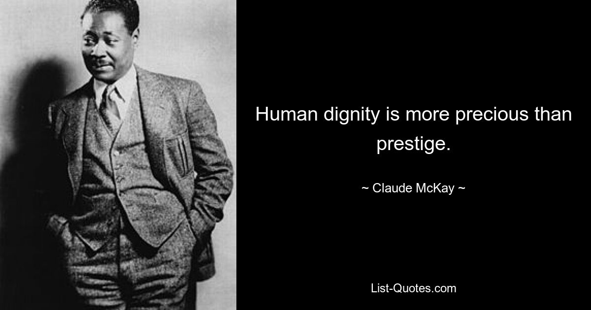 Human dignity is more precious than prestige. — © Claude McKay