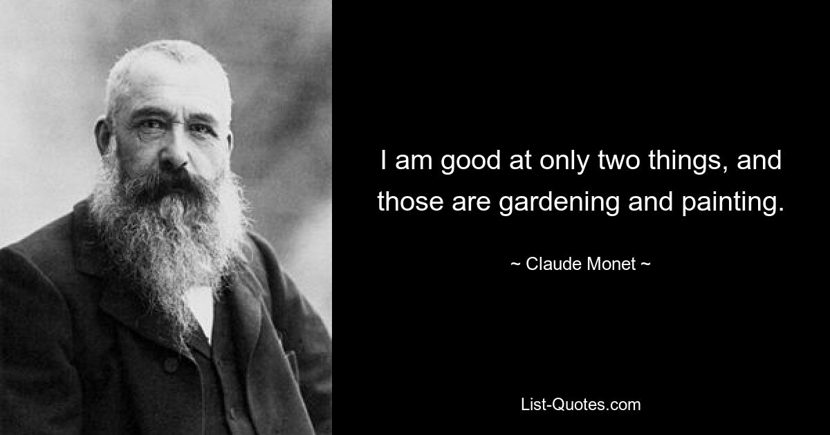 I am good at only two things, and those are gardening and painting. — © Claude Monet