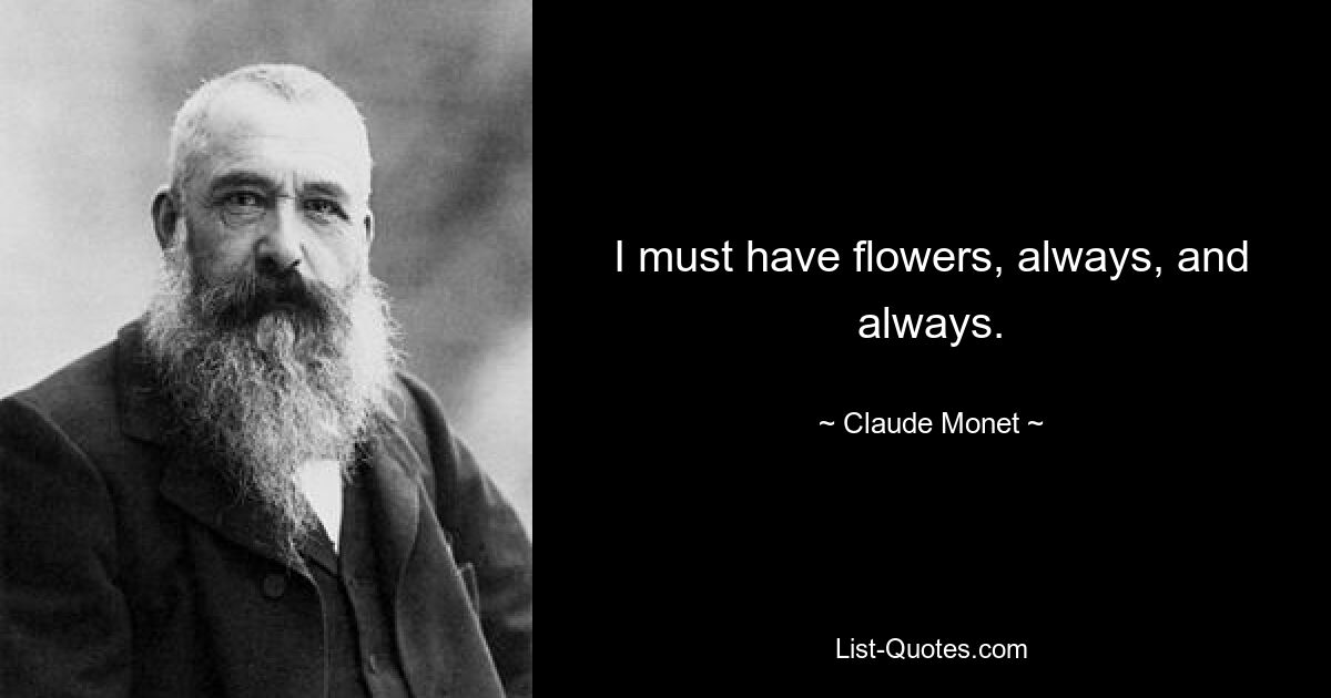 I must have flowers, always, and always. — © Claude Monet