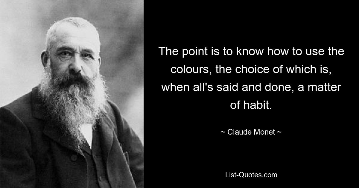 The point is to know how to use the colours, the choice of which is, when all's said and done, a matter of habit. — © Claude Monet