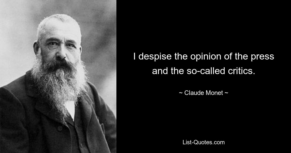 I despise the opinion of the press and the so-called critics. — © Claude Monet