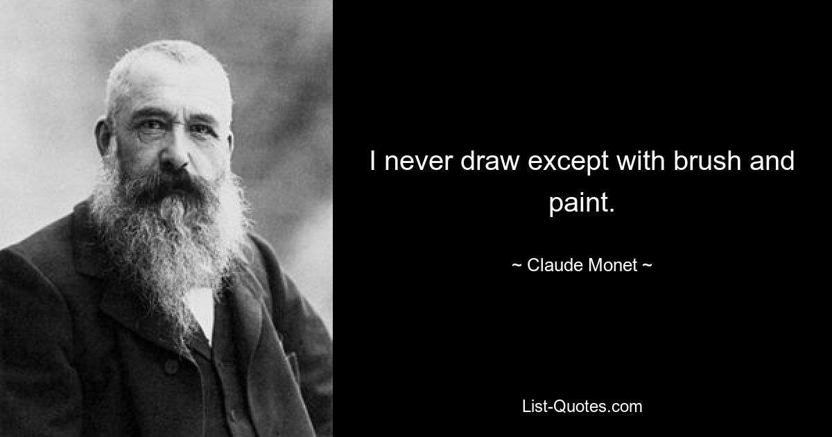 I never draw except with brush and paint. — © Claude Monet