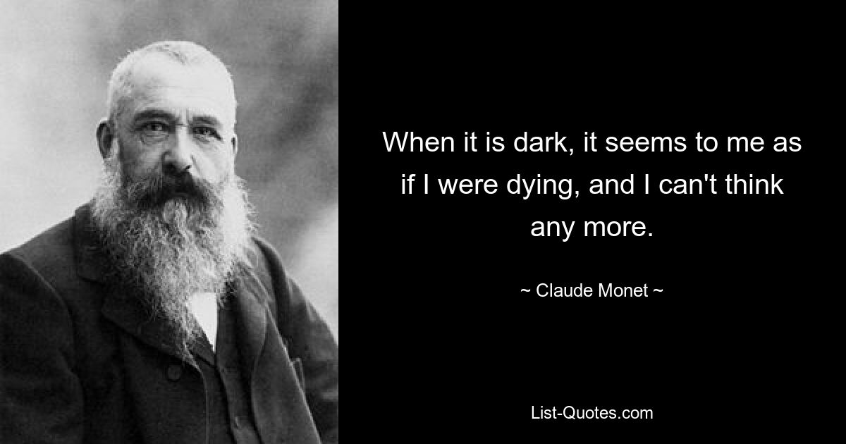 When it is dark, it seems to me as if I were dying, and I can't think any more. — © Claude Monet