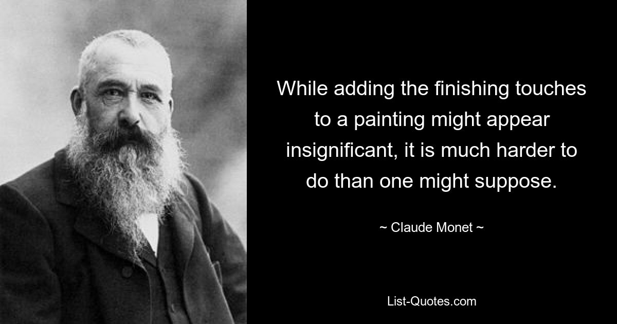 Obwohl es unbedeutend erscheinen mag, einem Gemälde den letzten Schliff zu geben, ist es viel schwieriger, als man annehmen könnte. — © Claude Monet 