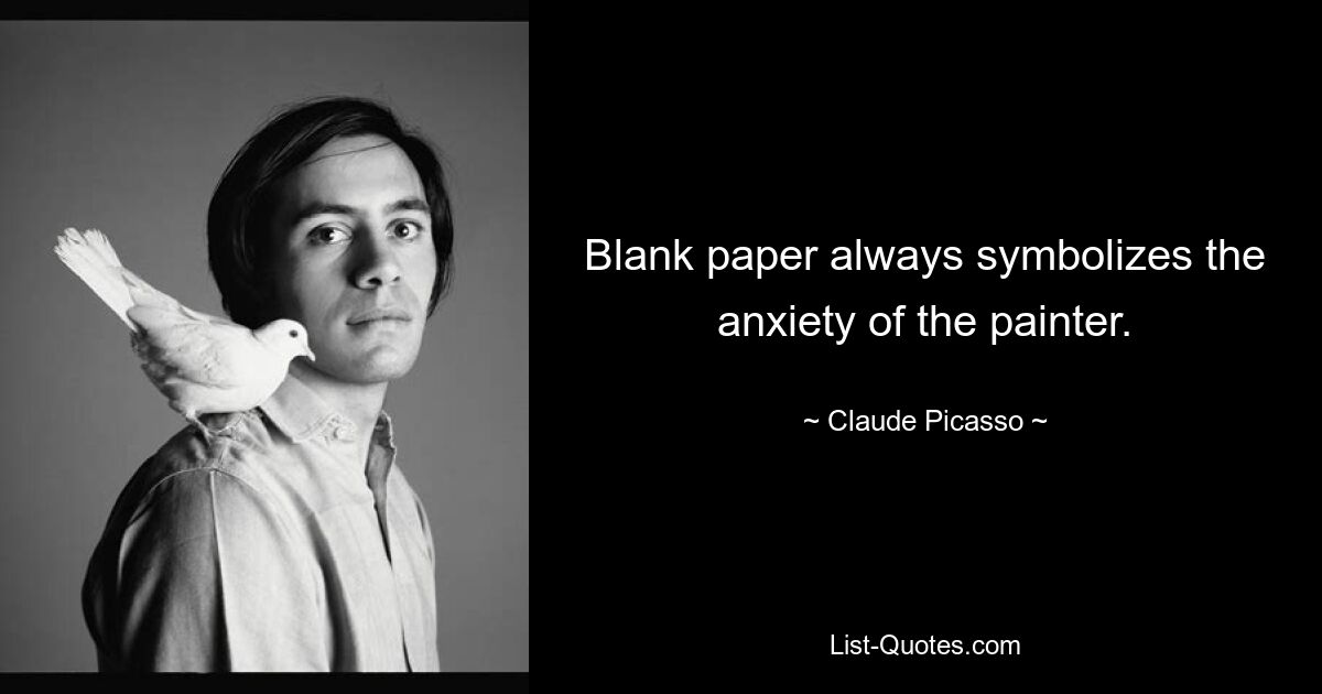 Blank paper always symbolizes the anxiety of the painter. — © Claude Picasso