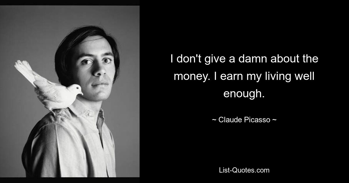 I don't give a damn about the money. I earn my living well enough. — © Claude Picasso