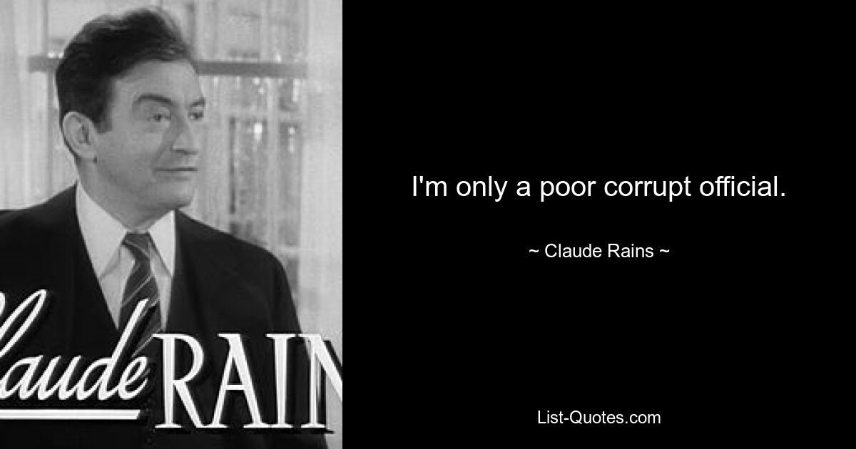 I'm only a poor corrupt official. — © Claude Rains