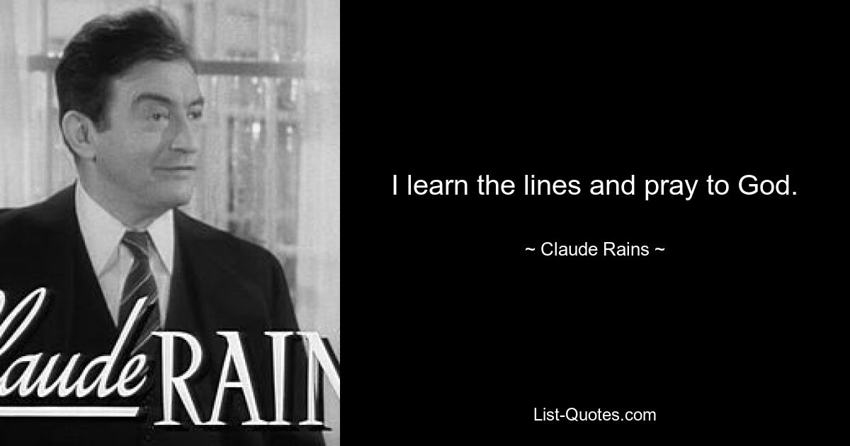 I learn the lines and pray to God. — © Claude Rains