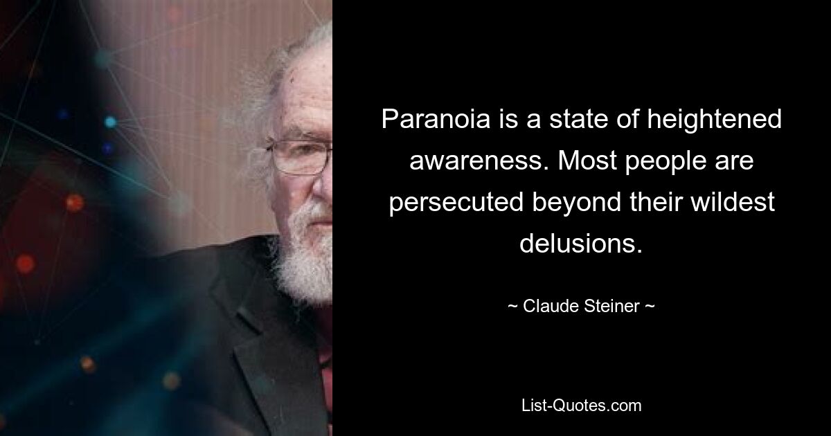 Paranoia is a state of heightened awareness. Most people are persecuted beyond their wildest delusions. — © Claude Steiner