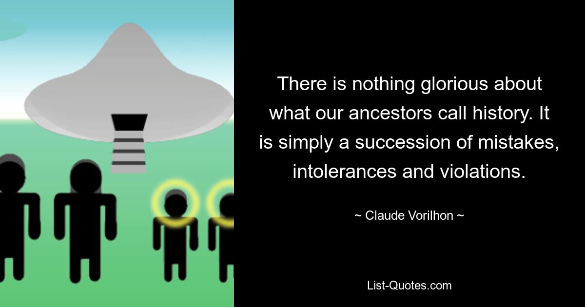 There is nothing glorious about what our ancestors call history. It is simply a succession of mistakes, intolerances and violations. — © Claude Vorilhon