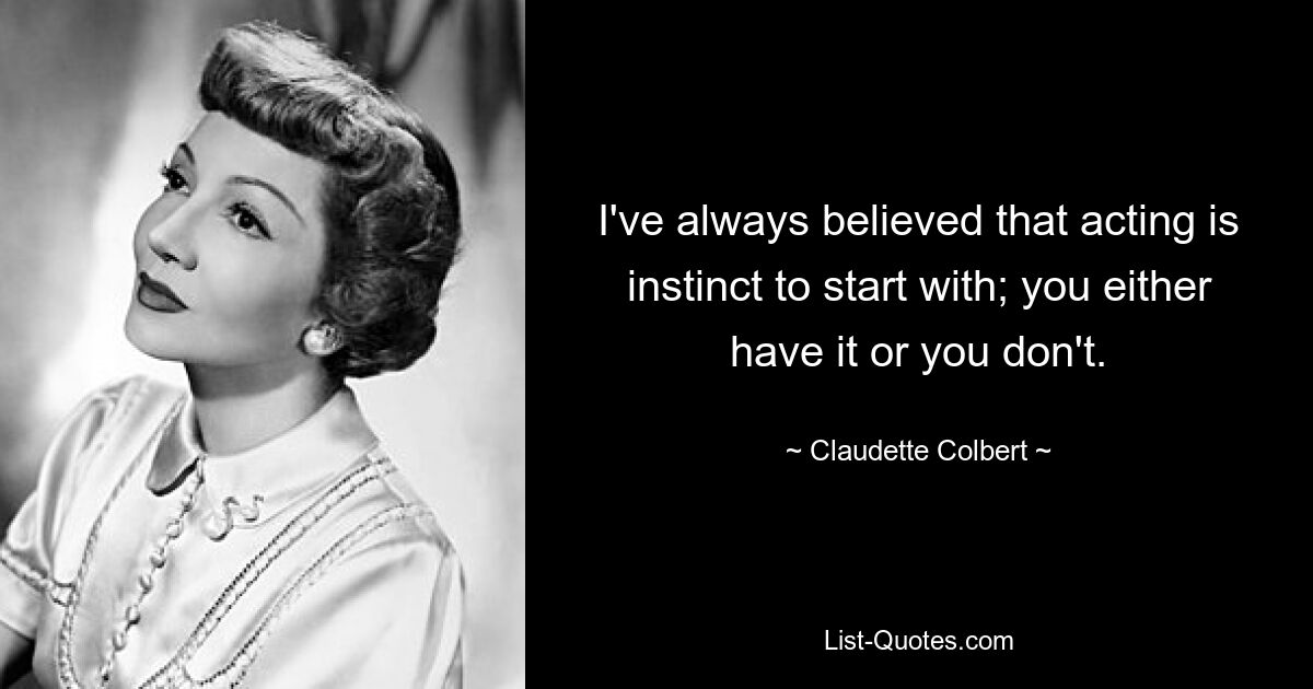 I've always believed that acting is instinct to start with; you either have it or you don't. — © Claudette Colbert