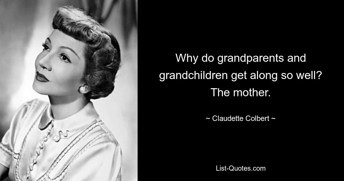 Why do grandparents and grandchildren get along so well? The mother. — © Claudette Colbert