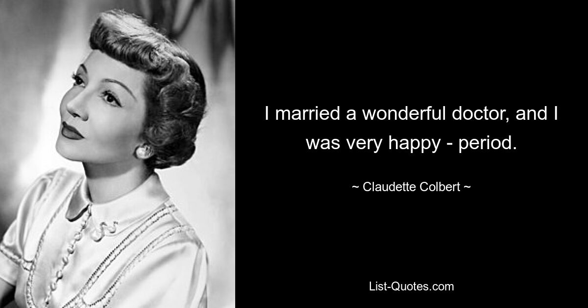 I married a wonderful doctor, and I was very happy - period. — © Claudette Colbert