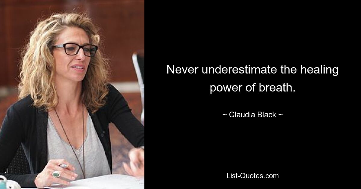 Never underestimate the healing power of breath. — © Claudia Black