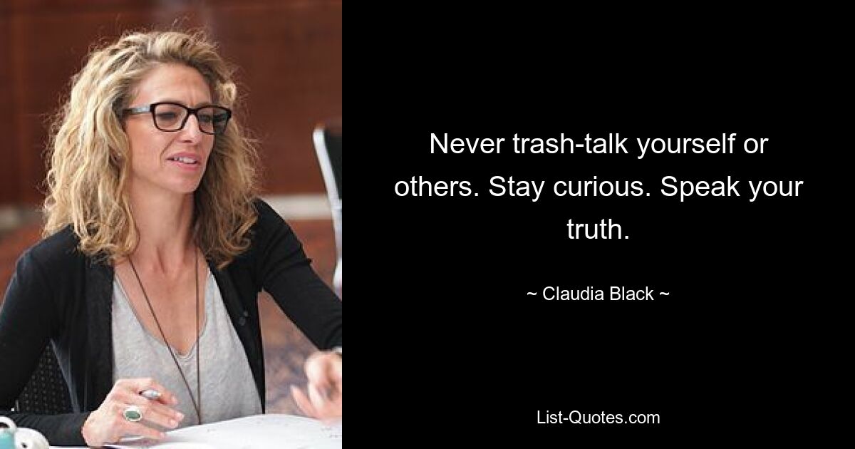 Never trash-talk yourself or others. Stay curious. Speak your truth. — © Claudia Black