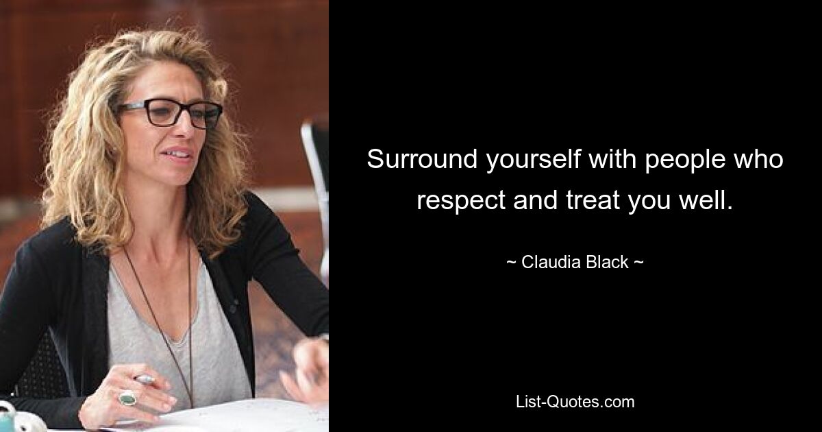 Surround yourself with people who respect and treat you well. — © Claudia Black