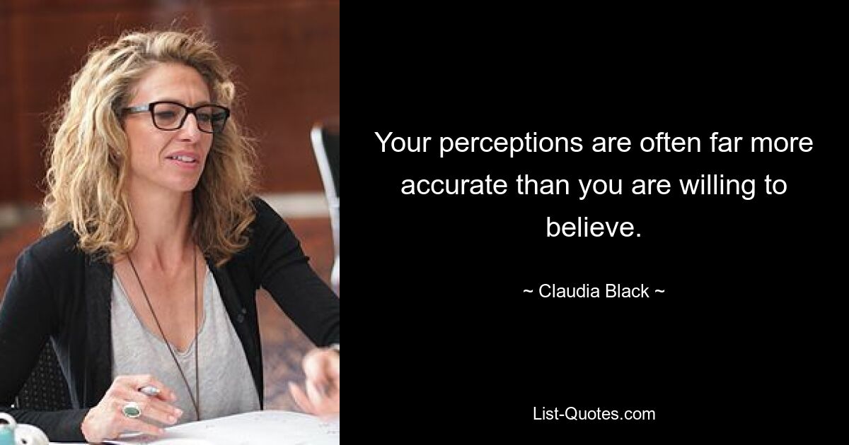 Your perceptions are often far more accurate than you are willing to believe. — © Claudia Black