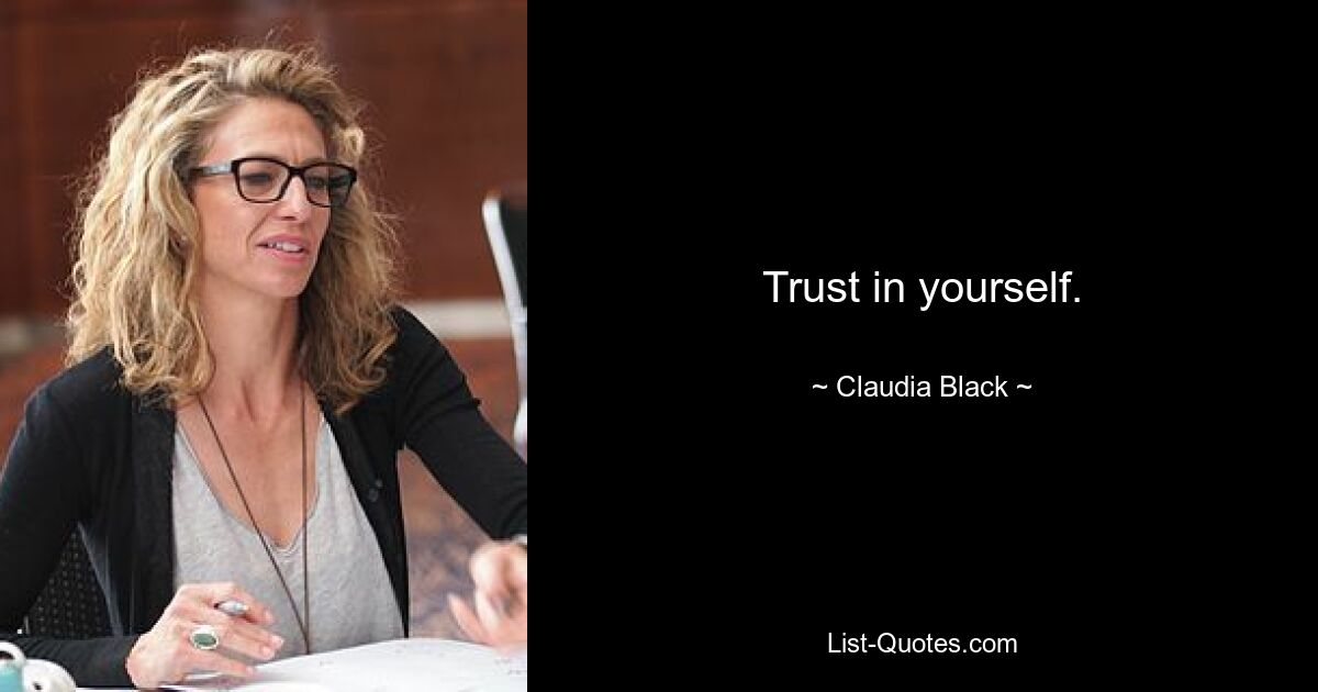 Trust in yourself. — © Claudia Black