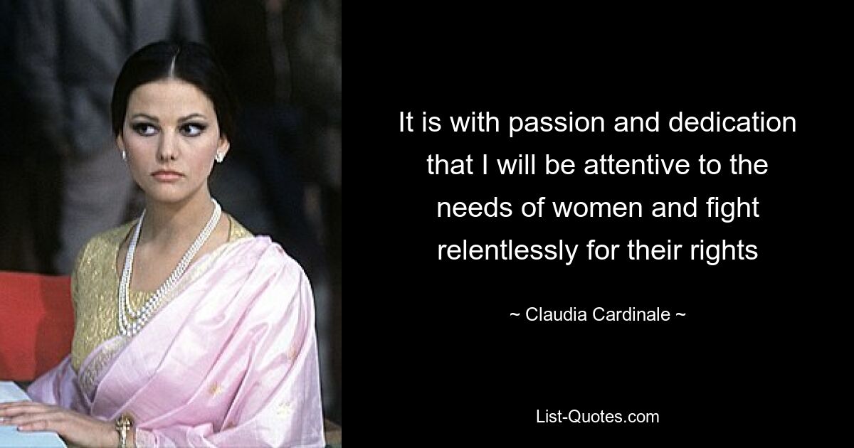 It is with passion and dedication that I will be attentive to the needs of women and fight relentlessly for their rights — © Claudia Cardinale