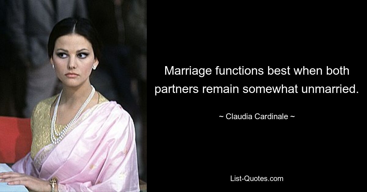 Marriage functions best when both partners remain somewhat unmarried. — © Claudia Cardinale