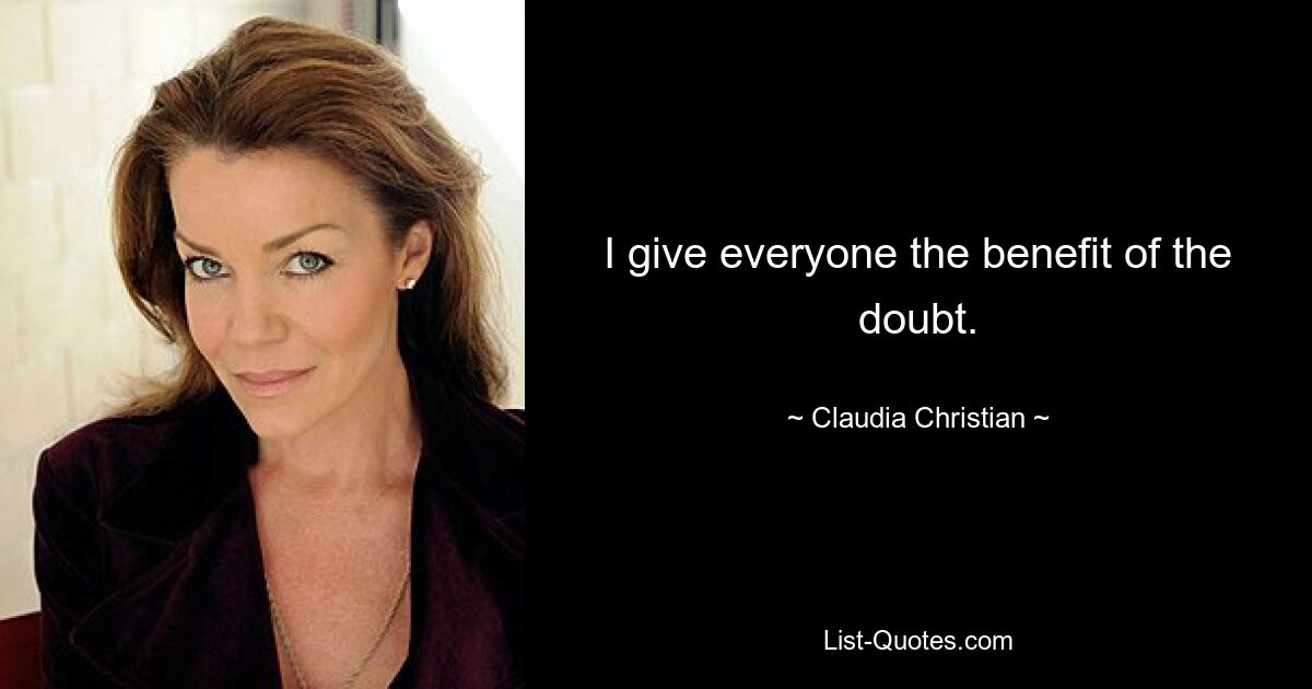 I give everyone the benefit of the doubt. — © Claudia Christian