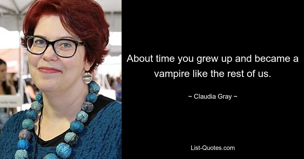 About time you grew up and became a vampire like the rest of us. — © Claudia Gray