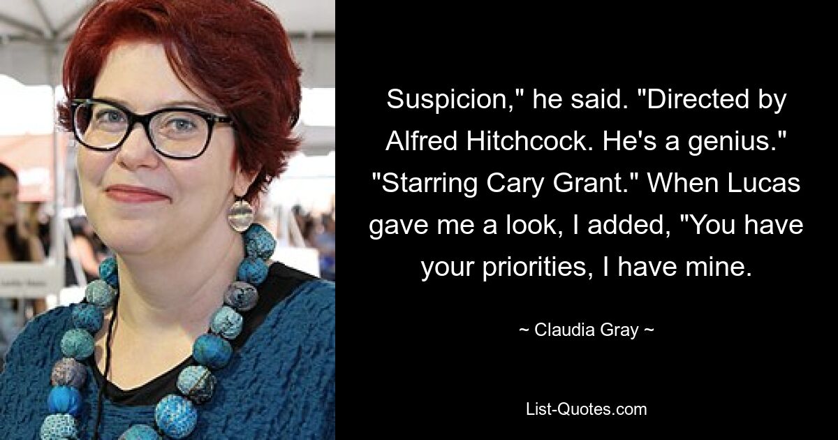 Suspicion," he said. "Directed by Alfred Hitchcock. He's a genius." "Starring Cary Grant." When Lucas gave me a look, I added, "You have your priorities, I have mine. — © Claudia Gray