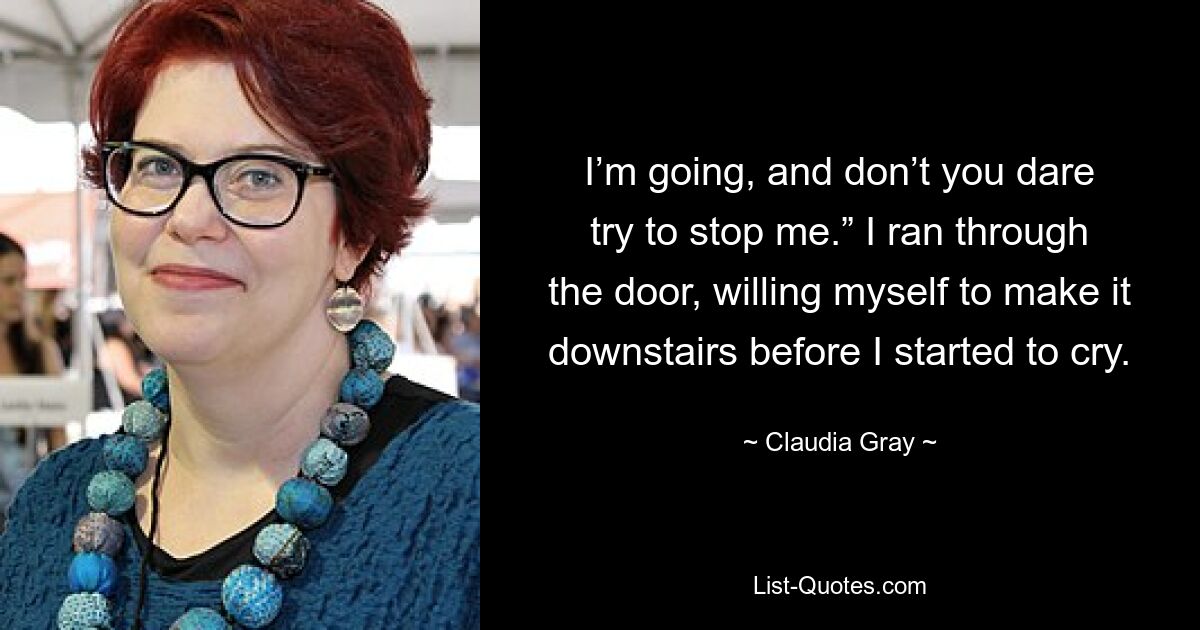 I’m going, and don’t you dare try to stop me.” I ran through the door, willing myself to make it downstairs before I started to cry. — © Claudia Gray