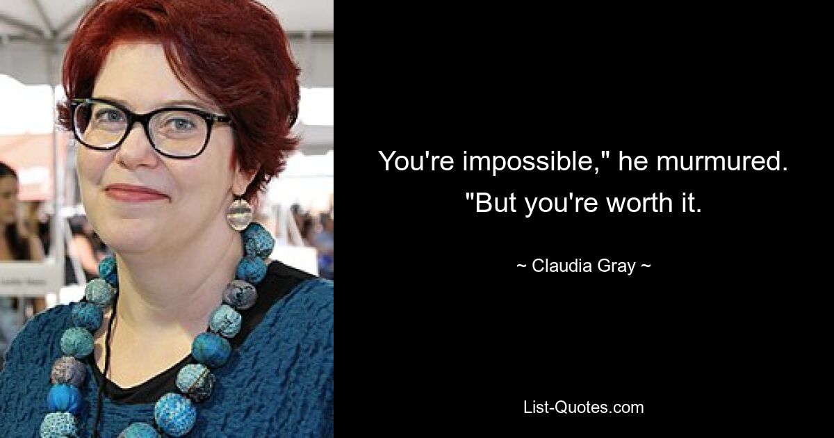 You're impossible," he murmured. "But you're worth it. — © Claudia Gray