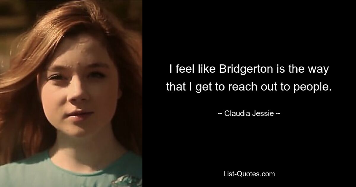 I feel like Bridgerton is the way that I get to reach out to people. — © Claudia Jessie