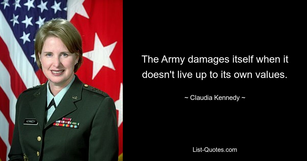 The Army damages itself when it doesn't live up to its own values. — © Claudia Kennedy