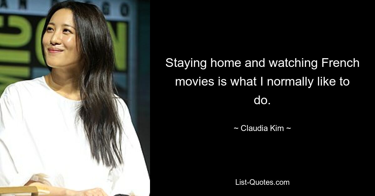 Staying home and watching French movies is what I normally like to do. — © Claudia Kim