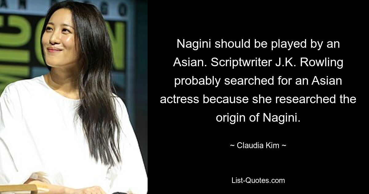 Nagini should be played by an Asian. Scriptwriter J.K. Rowling probably searched for an Asian actress because she researched the origin of Nagini. — © Claudia Kim