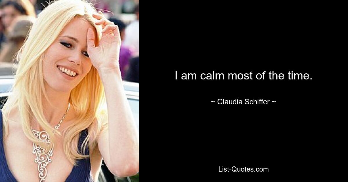 I am calm most of the time. — © Claudia Schiffer