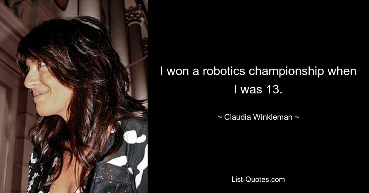 I won a robotics championship when I was 13. — © Claudia Winkleman