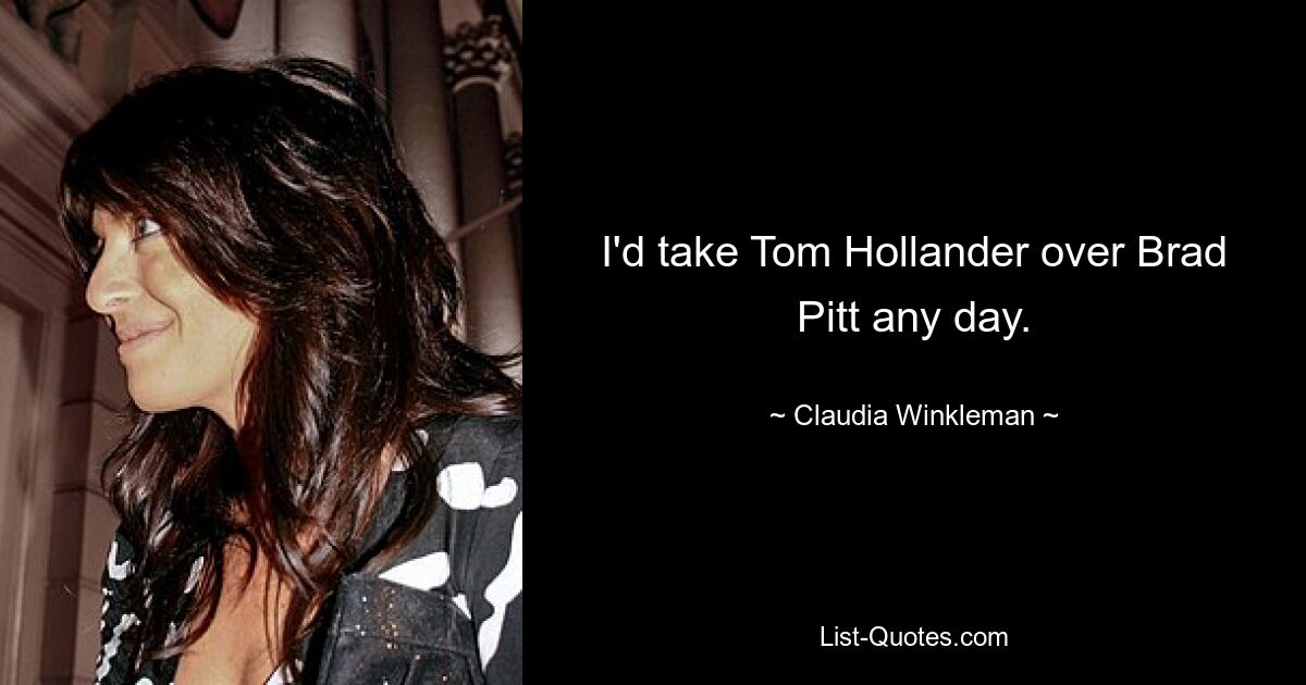 I'd take Tom Hollander over Brad Pitt any day. — © Claudia Winkleman