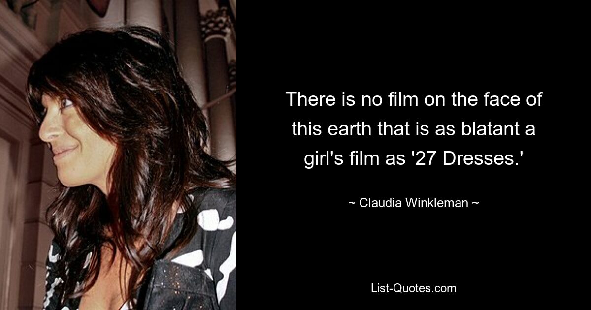 There is no film on the face of this earth that is as blatant a girl's film as '27 Dresses.' — © Claudia Winkleman