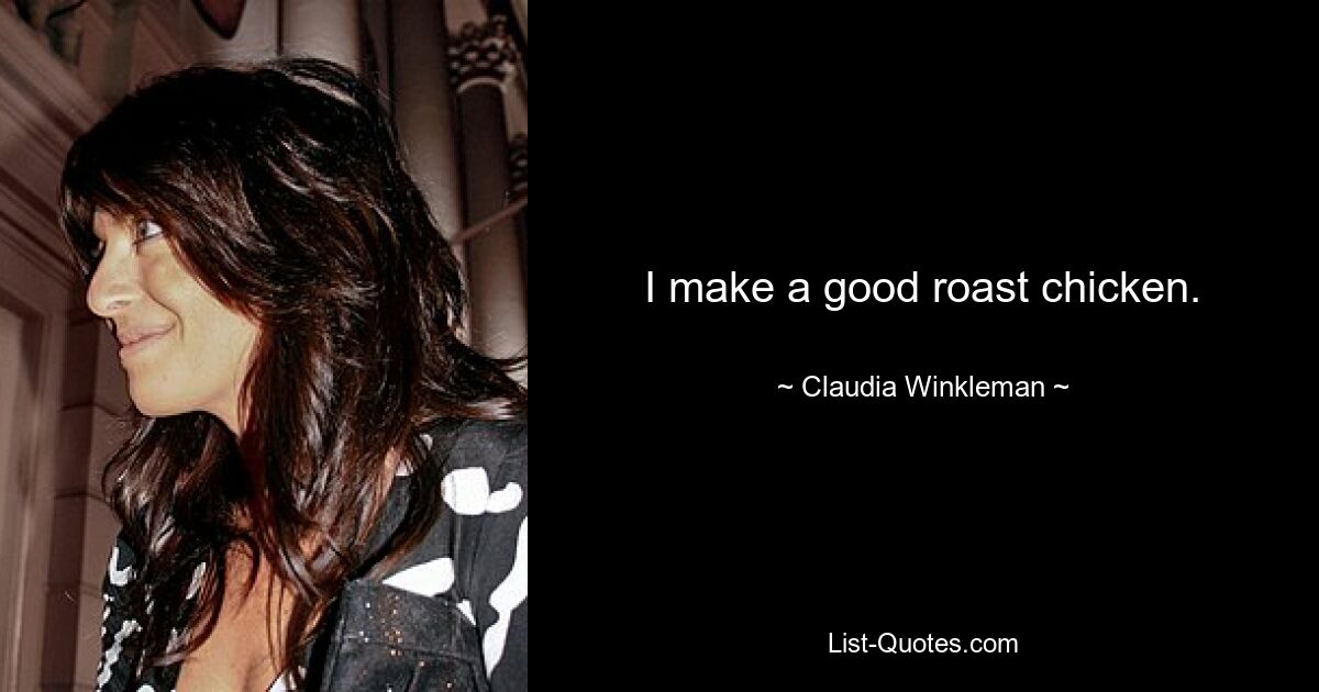 I make a good roast chicken. — © Claudia Winkleman