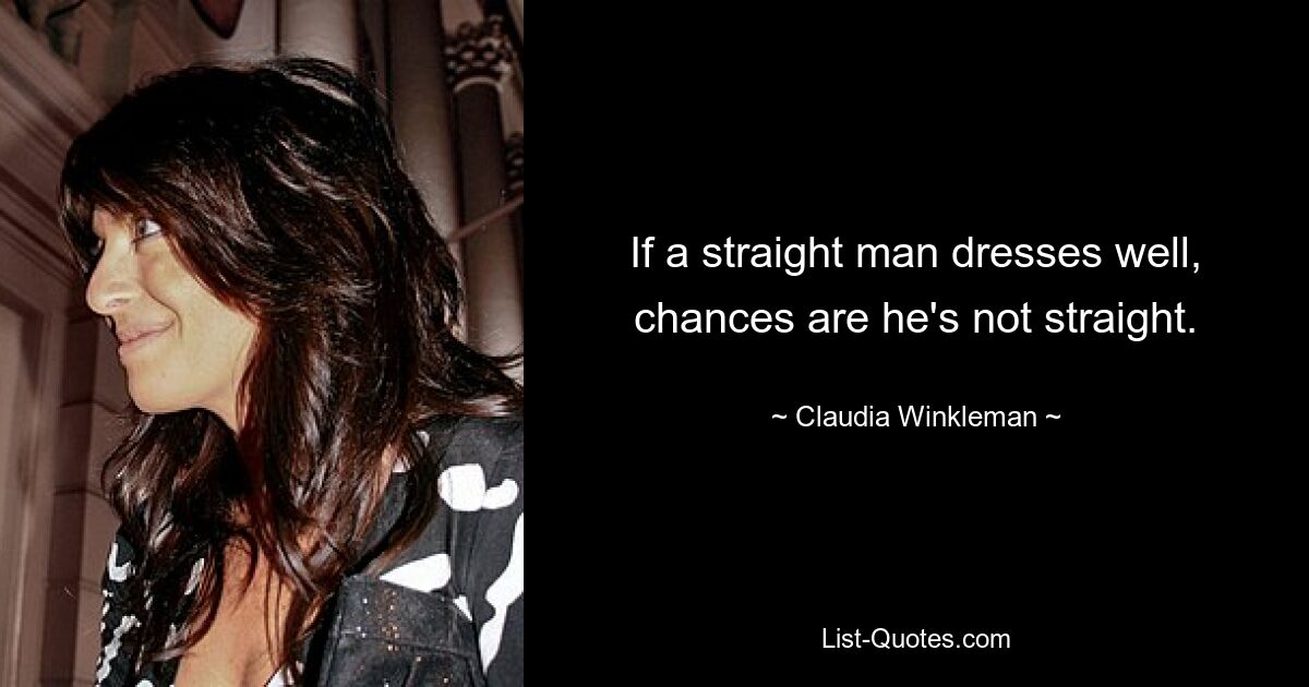 If a straight man dresses well, chances are he's not straight. — © Claudia Winkleman