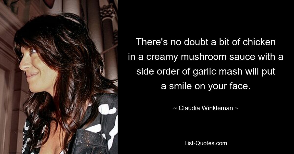 There's no doubt a bit of chicken in a creamy mushroom sauce with a side order of garlic mash will put a smile on your face. — © Claudia Winkleman