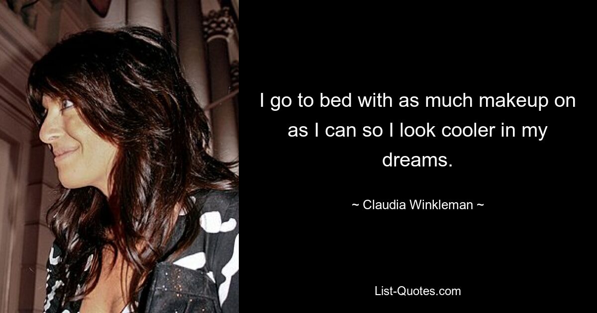 I go to bed with as much makeup on as I can so I look cooler in my dreams. — © Claudia Winkleman