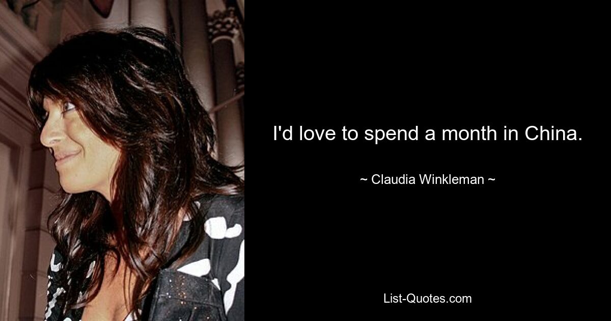 I'd love to spend a month in China. — © Claudia Winkleman