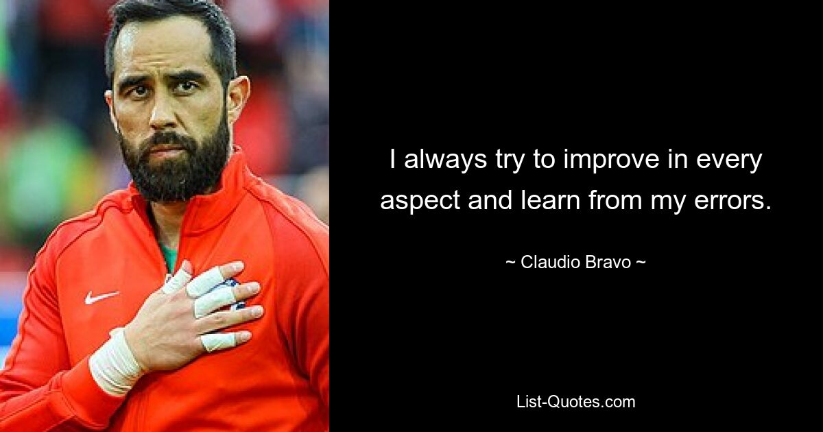 I always try to improve in every aspect and learn from my errors. — © Claudio Bravo