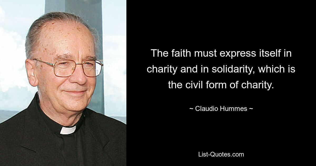 The faith must express itself in charity and in solidarity, which is the civil form of charity. — © Claudio Hummes