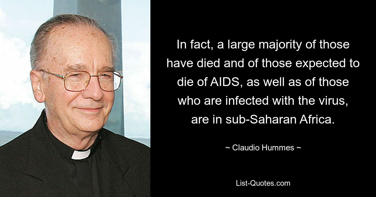 In fact, a large majority of those have died and of those expected to die of AIDS, as well as of those who are infected with the virus, are in sub-Saharan Africa. — © Claudio Hummes