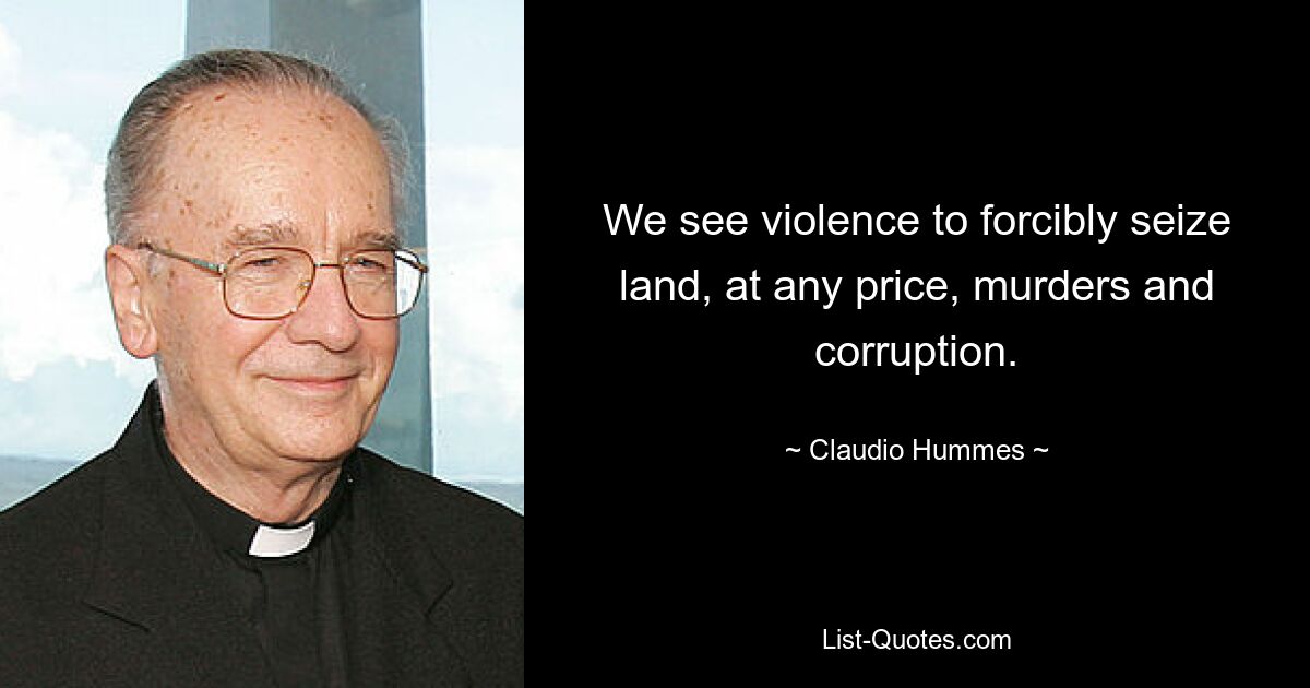 We see violence to forcibly seize land, at any price, murders and corruption. — © Claudio Hummes