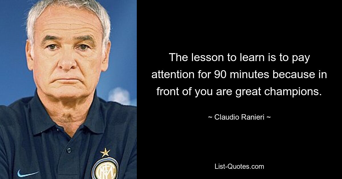 The lesson to learn is to pay attention for 90 minutes because in front of you are great champions. — © Claudio Ranieri