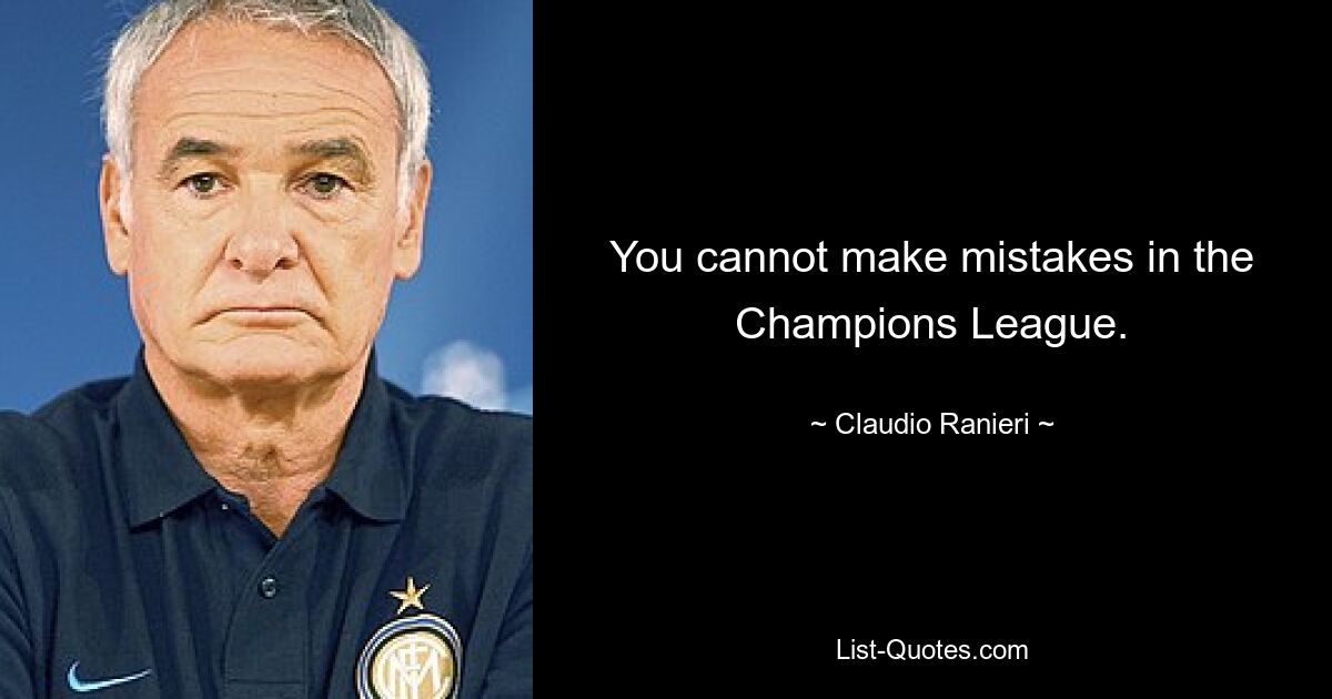 You cannot make mistakes in the Champions League. — © Claudio Ranieri