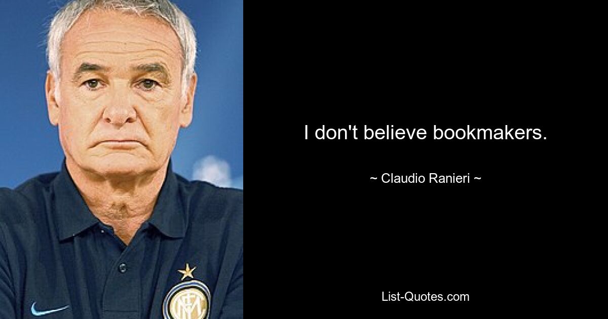 I don't believe bookmakers. — © Claudio Ranieri